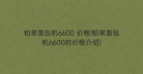 柏翠面包机6600 价格(柏翠面包机6600的价格介绍)